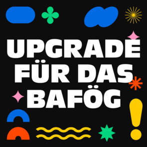 Upgrade für das BAföG Auf der Grafik sieht man groß den Schriftzug "Upgrade für das BAföG", weiß auf schwarzem Grund. Darum herum mehrere bunte Formen.