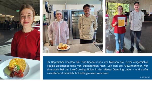 Eine Grafik zeigt eine Collage aus drei Bildern (Gewinnerin mit ihrem Essen, Gewinnerin und Koch in der Küche und Gewinnerin und Koch mit Urkunde), dazu gibt es einen blau hinterlegten Textkasten mit folgendem Inhalt: Im September kochten die Profi-Köche/-innen der Mensen drei zuvor eingereichte Veggie-Lieblingsgerichte von Studierenden nach. Von den drei Gewinnerinnen war eine auch bei der Live-Cooking-Aktion in der Mensa Garching dabei – und durfte anschließend natürlich ihr Lieblingsessen verkosten.